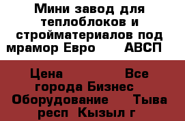 Мини завод для теплоблоков и стройматериалов под мрамор Евро-1000(АВСП) › Цена ­ 550 000 - Все города Бизнес » Оборудование   . Тыва респ.,Кызыл г.